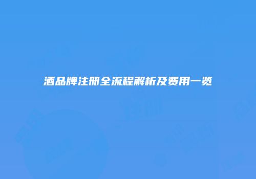 酒品牌注册全流程解析及费用一览
