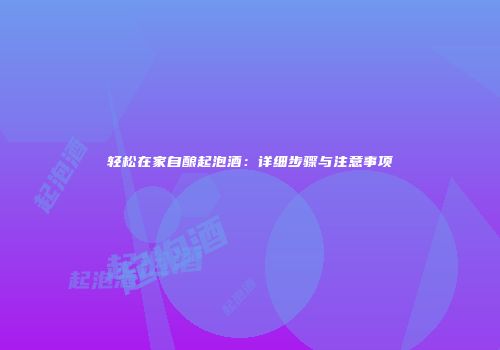 轻松在家自酿起泡酒：详细步骤与注意事项