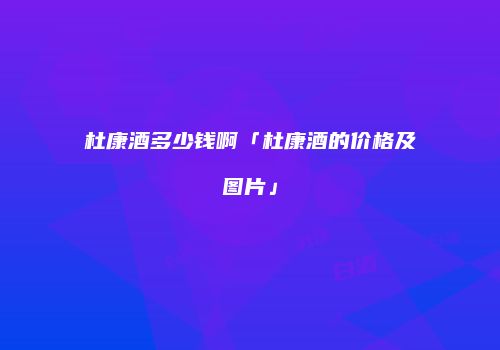 杜康酒多少钱啊「杜康酒的价格及图片」