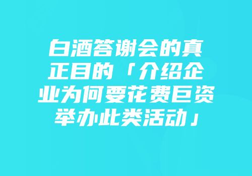 白酒答谢会的真正目的「介绍企业为何要花费巨资举办此类活动」