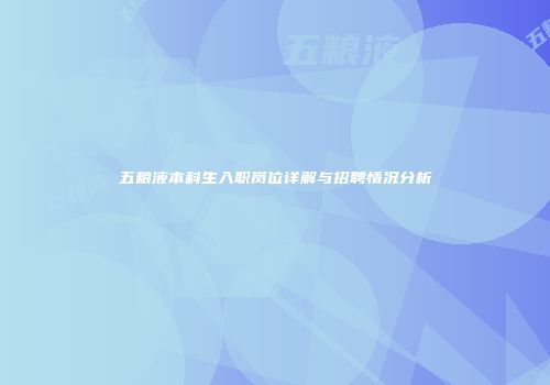 五粮液本科生入职岗位详解与招聘情况分析