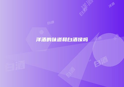 洋酒的味道和白酒像吗