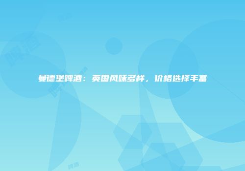 曼德堡啤酒：英国风味多样，价格选择丰富