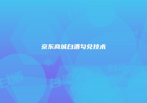 京东商城白酒勾兑技术