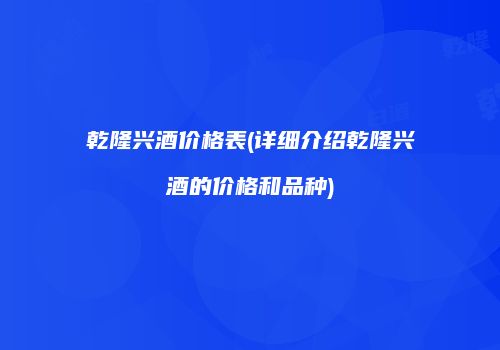 乾隆兴酒价格表(详细介绍乾隆兴酒的价格和品种)