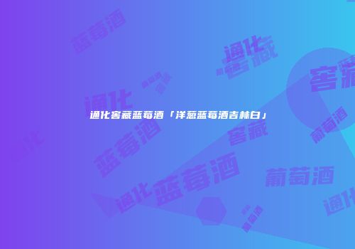 通化窖藏蓝莓酒「洋葱蓝莓酒吉林白」