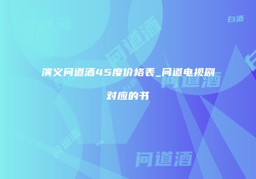 演义问道酒45度价格表_问道电视剧对应的书