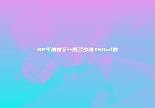 82年的拉菲一瓶多少钱750ml的