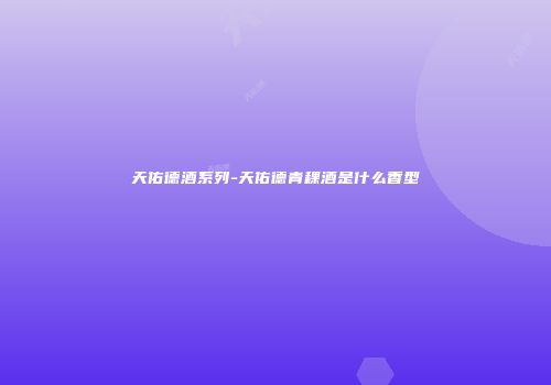 天佑德酒系列-天佑德青稞酒是什么香型