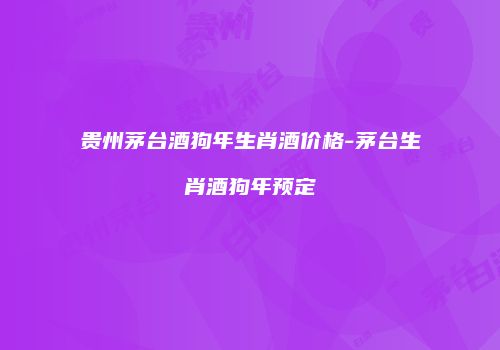 贵州茅台酒狗年生肖酒价格-茅台生肖酒狗年预定