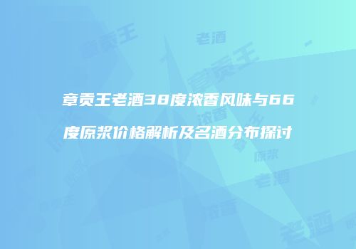 章贡王老酒38度浓香风味与66度原浆价格解析及名酒分布探讨