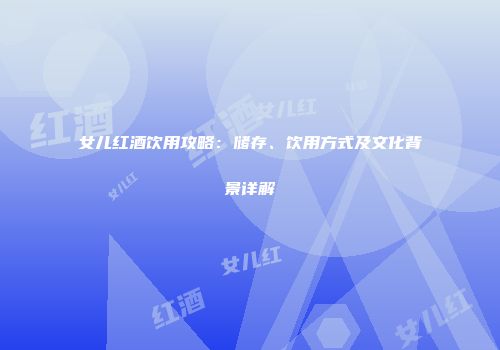 女儿红酒饮用攻略：储存、饮用方式及文化背景详解