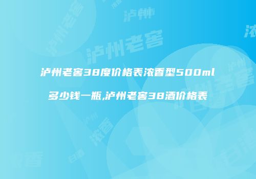 泸州老窖38度价格表浓香型500ml多少钱一瓶,泸州老窖38酒价格表