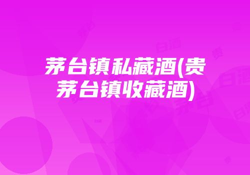 茅台镇私藏酒(贵茅台镇收藏酒)