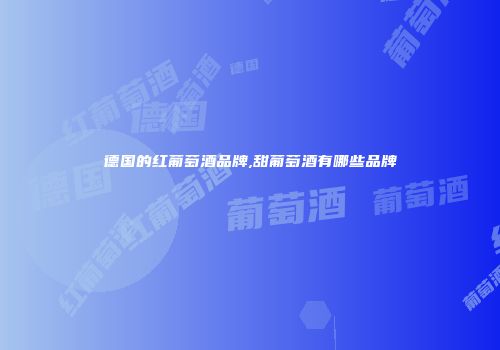 德国的红葡萄酒品牌,甜葡萄酒有哪些品牌