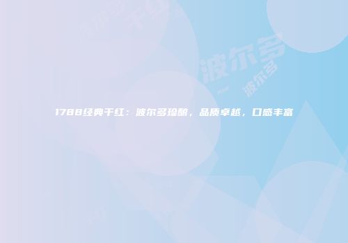 1788经典干红：波尔多珍酿，品质卓越，口感丰富