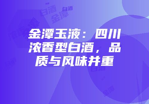 金潭玉液：四川浓香型白酒，品质与风味并重