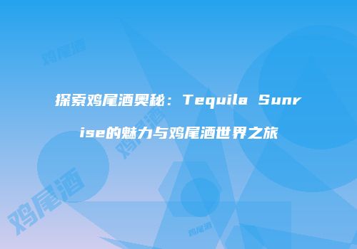 探索鸡尾酒奥秘：Tequila Sunrise的魅力与鸡尾酒世界之旅