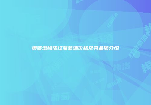 奥多塔梅洛红葡萄酒价格及其品质介绍