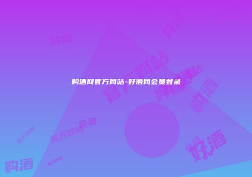 购酒网官方网站-好酒网会员登录