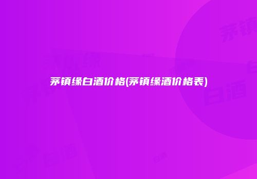 茅镇缘白酒价格(茅镇缘酒价格表)