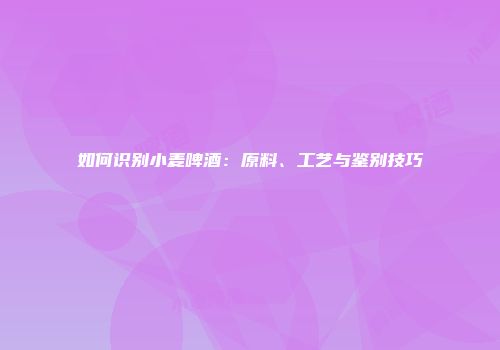 如何识别小麦啤酒：原料、工艺与鉴别技巧