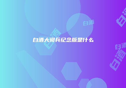 白酒大阅兵纪念版是什么