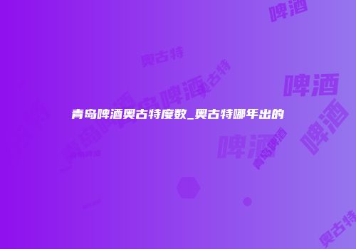 青岛啤酒奥古特度数_奥古特哪年出的