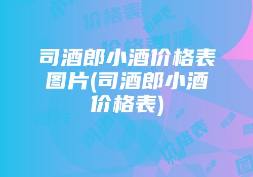 司酒郎小酒价格表图片(司酒郎小酒价格表)