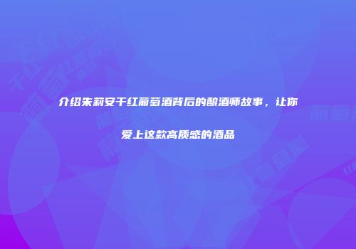 介绍朱莉安干红葡萄酒背后的酿酒师故事，让你爱上这款高质感的酒品