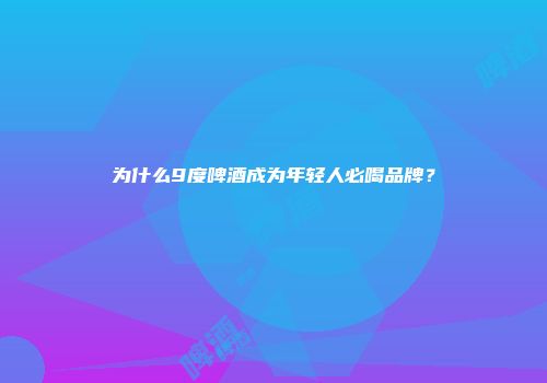 为什么9度啤酒成为年轻人必喝品牌？
