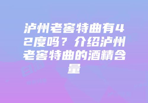 泸州老窖特曲有42度吗？介绍泸州老窖特曲的酒精含量