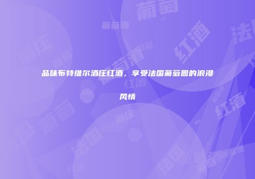品味布特维尔酒庄红酒，享受法国葡萄园的浪漫风情
