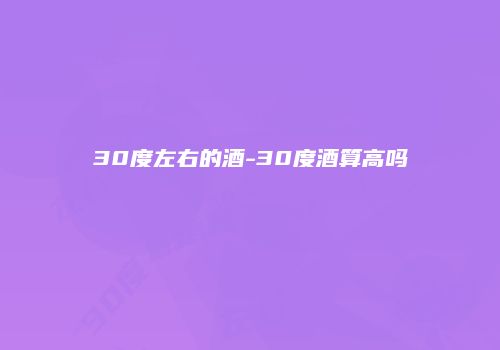 30度左右的酒-30度酒算高吗