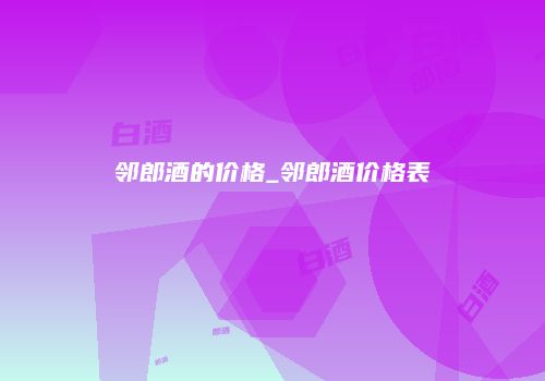 邻郎酒的价格_邻郎酒价格表