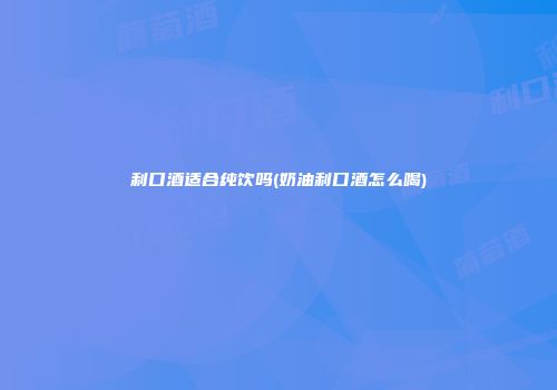 利口酒适合纯饮吗(奶油利口酒怎么喝)