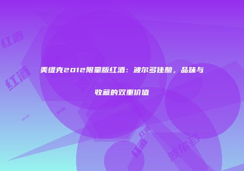 美缇克2012限量版红酒：波尔多佳酿，品味与收藏的双重价值