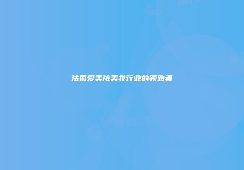 法国爱美浓美妆行业的领跑者