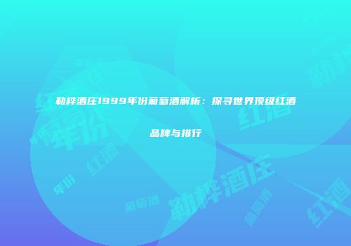 勒桦酒庄1999年份葡萄酒解析：探寻世界顶级红酒品牌与排行