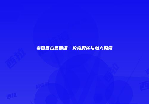 泰国西拉葡萄酒：价格解析与魅力探索