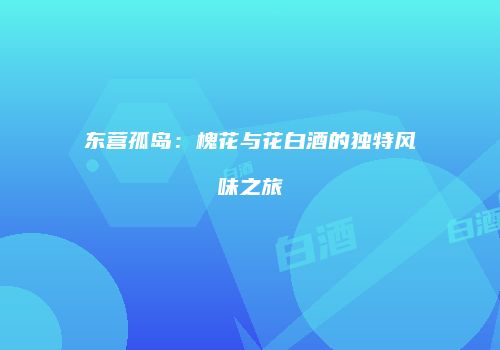 东营孤岛：槐花与花白酒的独特风味之旅