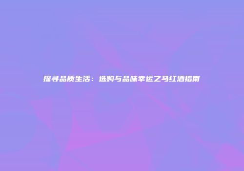 探寻品质生活：选购与品味幸运之马红酒指南