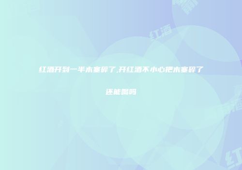 红酒开到一半木塞碎了,开红酒不小心把木塞碎了还能喝吗