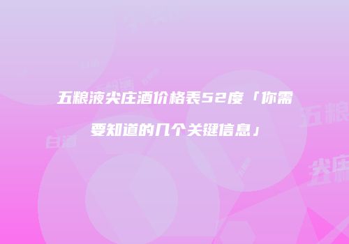 五粮液尖庄酒价格表52度「你需要知道的几个关键信息」