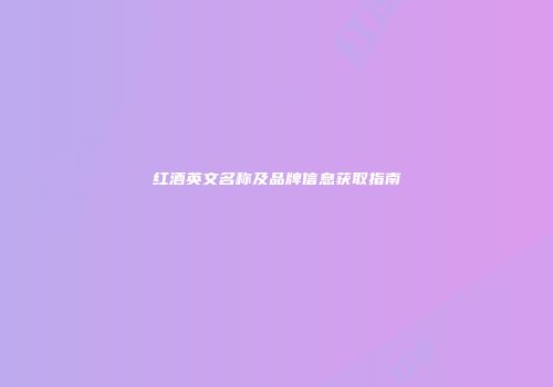 红酒英文名称及品牌信息获取指南