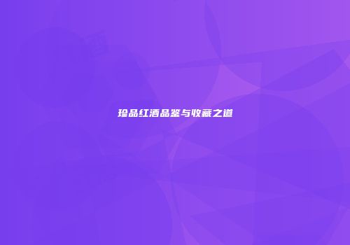 珍品红酒品鉴与收藏之道
