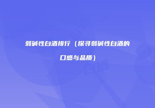 弱碱性白酒排行（探寻弱碱性白酒的口感与品质）