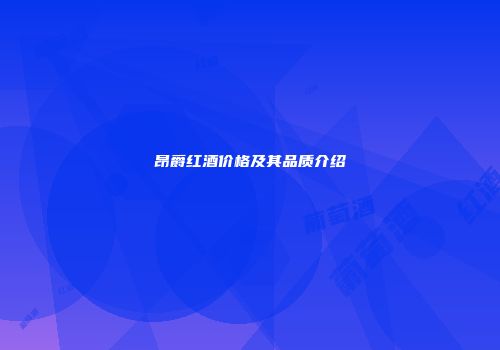 昂爵红酒价格及其品质介绍