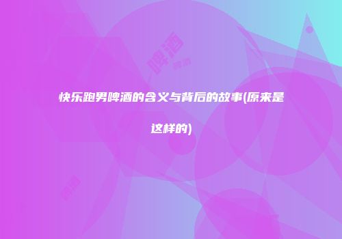 快乐跑男啤酒的含义与背后的故事(原来是这样的)