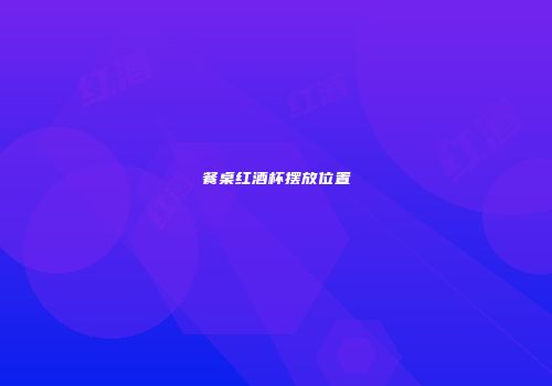 餐桌红酒杯摆放位置